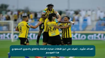 أهداف مثيرة.. تعرف على أبرز لقطات مباراة الاتحاد والفتح بالدوري السعودي هذا الموسم